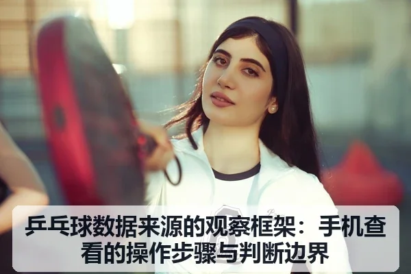 乒乓球数据来源的观察框架：手机查看的操作步骤与判断边界