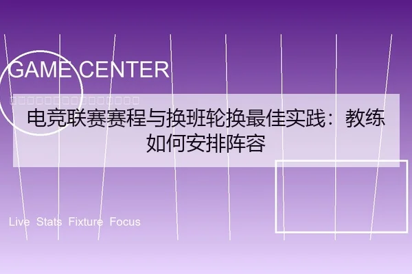 电竞联赛赛程与换班轮换最佳实践：教练如何安排阵容